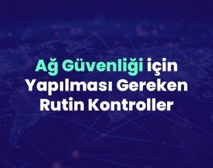 Ağ Güvenliği için Yapılması Gereken Rutin Kontroller