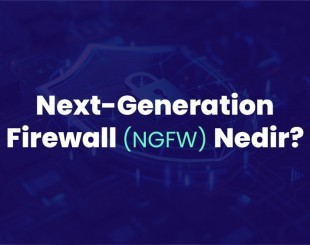 Yeni Nesil Güvenlik Duvarı: Next-Generation Firewall (NGFW) ile İşletmenizi Koruyun