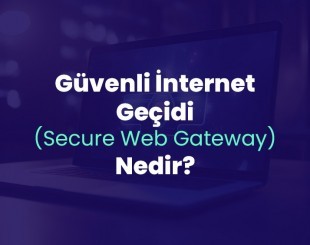 Güvenli İnternet Geçidi (Secure Web Gateway) Nedir ve Nasıl Çalışır?